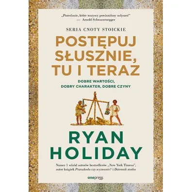 Post�puj s�usznie, tu i teraz. Dobre warto�ci, dobry charakter, dobre czyny - Ryan Holiday
