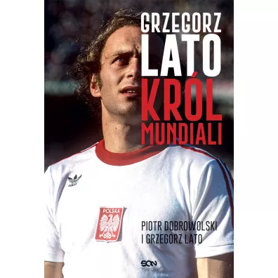 Grzegorz Lato. Kr�l mundiali - Piotr Dobrowolski, Grzegorz  Lato