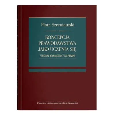 Koncepcja prawodawstwa jako uczenia si�. Studium administracyjnoprawne - Piotr Szreniawski