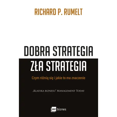 Dobra strategia z�a strategia. Czym si� r�ni� i jakie to ma znaczenie - Richard P Rumelt