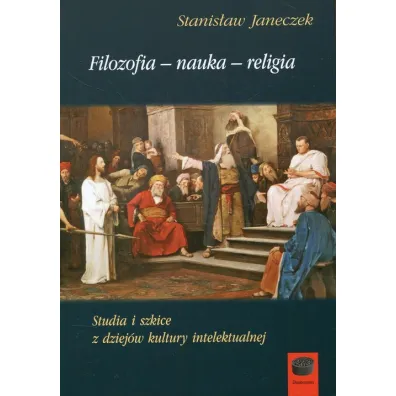 Filozofia nauka religia. Studia i szkice z dziej�w kultury intelektualnej - Stanis�aw  Janeczek