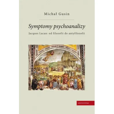 Symptomy psychoanalizy. Jacques Lacan: od filozofii do antyfilozofii - Micha�  Gusin
