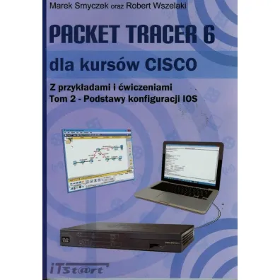 Packet Tracer 6 dla kurs�w CISCO. Tom 2. Podstawy konfiguracji IOS - Marek Smyczek, Robert Wszelaki
