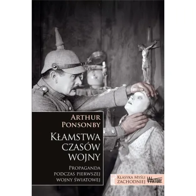 K�amstwa czas�w wojny. Propaganda podczas pierwszej wojny �wiatowej - Arthur Ponsonby