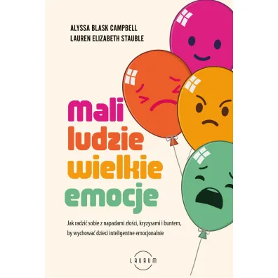 Mali ludzie - wielkie emocje. Jak radzi� sobie z napadami z�o�ci, kryzysami i buntem, by wychowa� dzieci inteligentne emocjonalnie