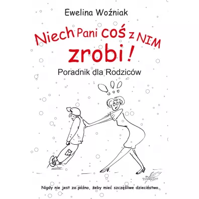 Niech Pani co z nim zrobi! Poradnik dla rodzicw - Ewelina Woniak