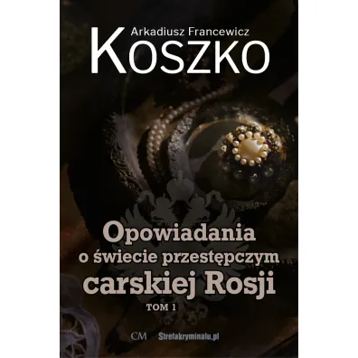 Opowiadania o �wiecie przest�pczym carskiej Rosji. Tom 1 - Arkadiusz  Koszko Francewicz
