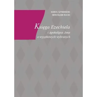Ksi�ga Ezechiela i Apokalipsa Jana o wyj�tkowych.. - Karol Szyma�ski, Miros�aw Rucki