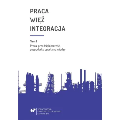 Praca, przedsi�biorczo��, gospodarka oparta na wiedzy. Praca wi� integracja. Tom 1 - Monika �ak, Urszula Swad�ba, Bo�ena Pactwa