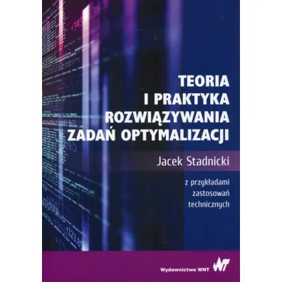 Teoria i praktyka rozwi�zywania zada� optymalizacji. Z przyk�adami zastosowa� technicznych - Jacek Stadnicki