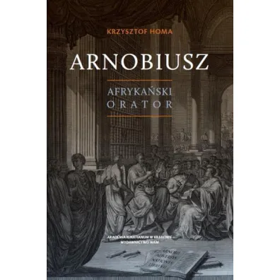 Arnobiusz. Afryka�ski orator - Krzysztof Homa