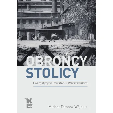 Obro�cy stolicy. Energetycy w Powstaniu Warszawskim - Micha� Tomasz W�jciuk