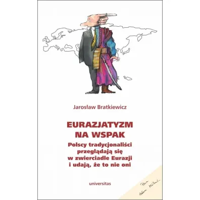 Eurazjatyzm na wspak Polscy tradycjonali�ci przegl�daj� si� w zwierciadle Eurazji i udaj�, �e to nie oni - Jaros�aw  Bratkiewicz