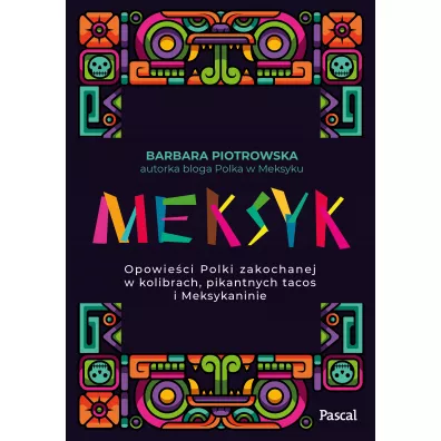 Meksyk. Opowieci Polki zakochanej w kolibrach, pikantnych tacos i Meksykaninie - Barbara Piotrowska