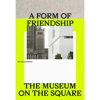 A Form of Friendship. The Museum on the Square - Micha� Murawski