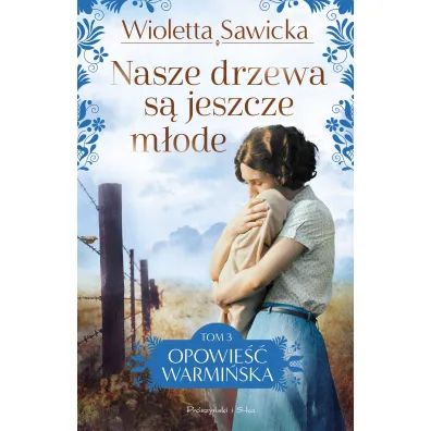 Nasze drzewa s� jeszcze m�ode. Saga Opowie�� warmi�ska. Tom 3 - Wioletta Sawicka