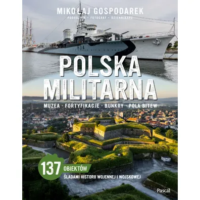 Polska militarna. Muzea, fortyfikacje, bunkry, pola bitew