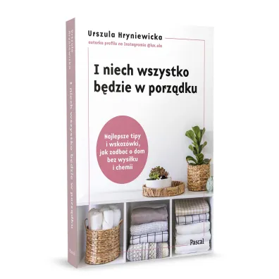 I niech wszystko b�dzie w porz�dku. Najlepsze tipy i wskaz�wki, jak zadba� o dom bez wysi�ku i chemii