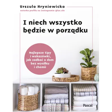 I niech wszystko b�dzie w porz�dku. Najlepsze tipy i wskaz�wki, jak zadba� o dom bez wysi�ku i chemii