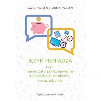 J�zyk pieni�dza, czyli mamo, tato, porozmawiajmy o pieni�dzach, zarabianiu i oszcz�dzaniu - Pawe� Rygielski, Patryk Rygielski