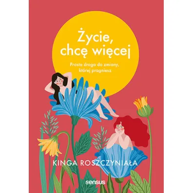 �ycie, chc� wi�cej. Prosta droga do zmiany, kt�rej pragniesz - Kinga Roszczynia�a