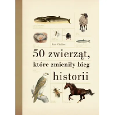 50 zwierz�t, kt�re zmieni�y bieg historii - Eric Chaline