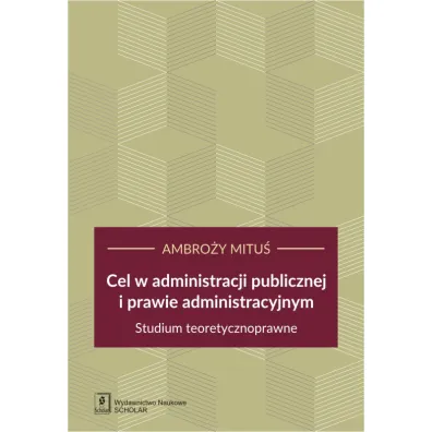 Cel w administracji publicznej i prawie administracyjnym. Studium teoretycznoprawne - Ambro�y  Mitu�
