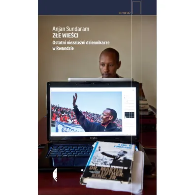 Z�e wie�ci. Ostatni niezale�ni dziennikarze w Rwandzie - Anjan Sundaram