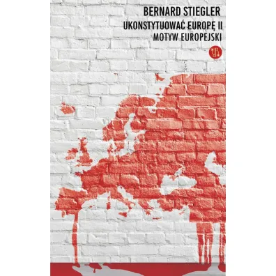 Ukonstytuowa� Europ� II. Motyw europejski - Bernard Stiegler