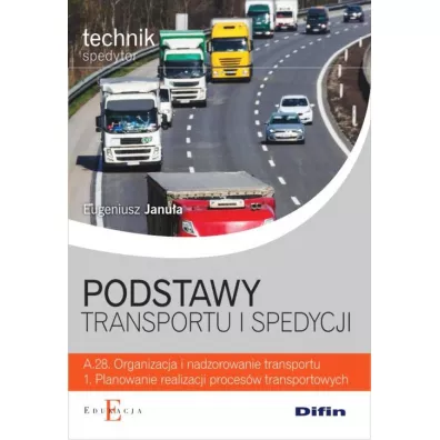 Podstawy transportu i spedycji. Technik spedytor. Kwalifikacja A.28. Organizacja i nadzorowanie transportu. 1. Planowanie realizacji proces�w transportowych. Podr�cznik - Eugeniusz Janu�a