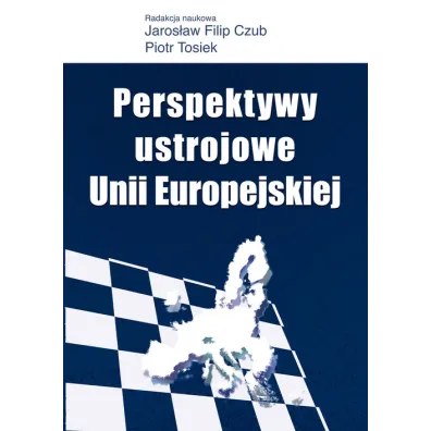 Perspektywy ustrojowe Unii Europejskiej - Jaros�aw Filip Czub, Piotr Tosiek