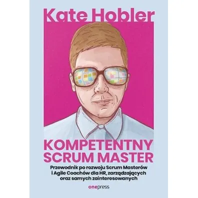 Kompetentny Scrum Master. Przewodnik po rozwoju Scrum Master�w i Agile Coach�w dla HR, zarz�dzaj�cych oraz samych zainteresowanych - Kate  Hobler