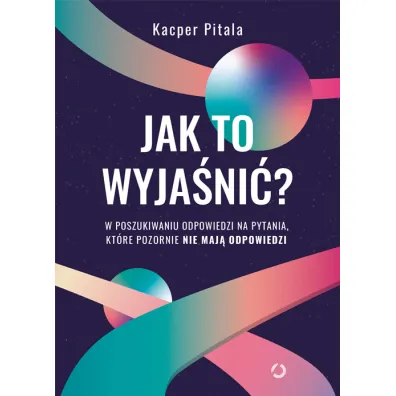 Jak to wyja�ni�? W poszukiwaniu odpowiedzi na pytania, kt�re pozornie nie maj� odpowiedzi