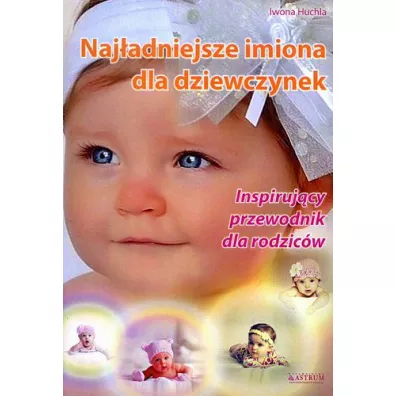Naj�adniejsze imiona dla dziewczynek. Inspiruj�cy przewodnik dla rodzic�w - Iwona Huchla