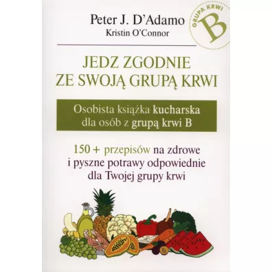 Jedz zgodnie ze swoj� grup� krwi. Osobista ksi��ka kucharska dla os�b z grup� krwi B - Peter D`Adamo, Kristin O`Connor