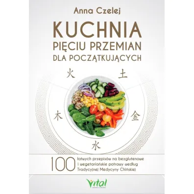 Kuchnia Pi�ciu Przemian dla pocz�tkuj�cych - Anna Czelej