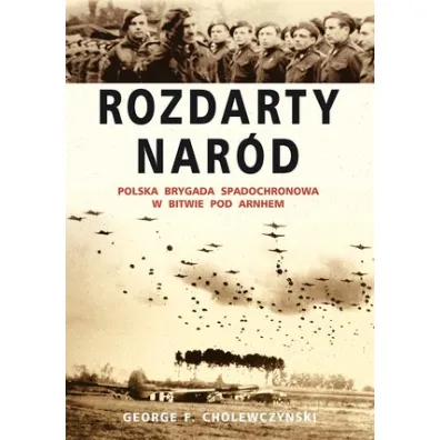 Rozdarty Nar�d. Polska brygada spadochronowa w bitwie pod Arnhem - George F. Cholewczy�ski
