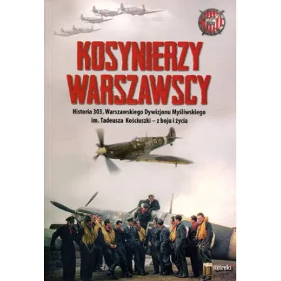 Kosynierzy warszawscy. Historia 303. Warszawskiego Dywizjonu My�liwskiego im. Tadeusza Ko�ciuszki - z boju i �ycia - Kazimierz W�grzecki