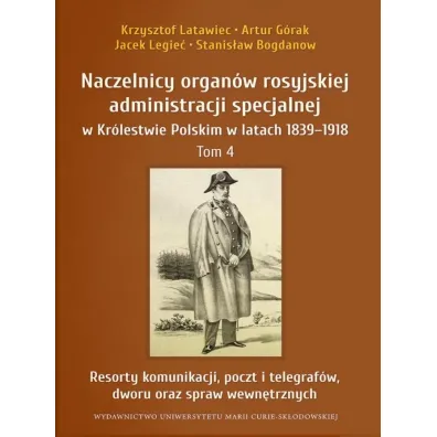Naczelnicy organ�w rosyjskiej administracji specjalnej w Kr�lestwie Polskim w latach 1839-1918. Tom 4