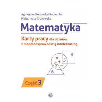 Matematyka. Karty pracy dla uczni�w z niepe�nosprawno�ci� intelektualn�. Cz�� 3 - Agnieszka Borowska-Kociemba, Ma�gorzata Krukowska