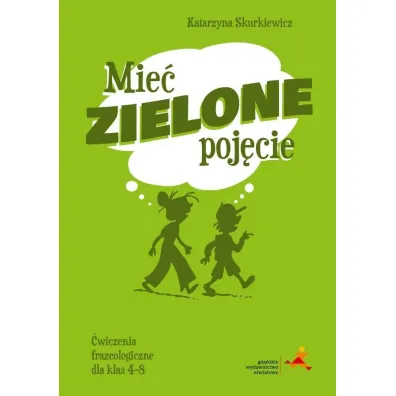 Mie� zielone poj�cie. �wiczenia frazeologiczne dla klas 4&ndash;8 - Katarzyna Skurkiewicz