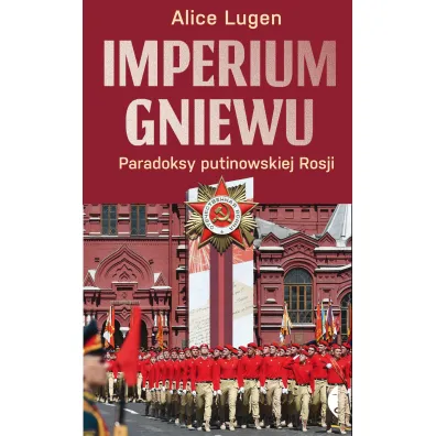 Imperium gniewu. Paradoksy putinowskiej Rosji - Alice  Lugen