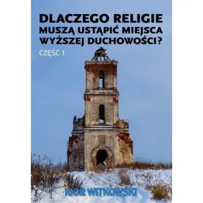 Dlaczego religie musz� ust�pi� miejsca wy�szej duchowo�ci. Cz�� 1 - Igor Witkowski