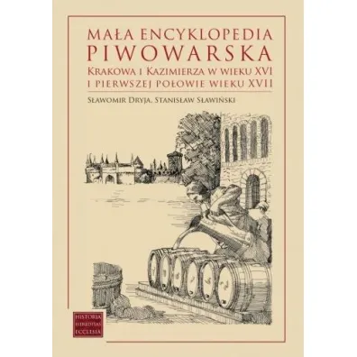 Ma�a encyklopedia piwowarska Krakowa i Kazimierza w wieku XVI i pierwszej po�owie wieku XVII - Stanis�aw S�awi�ski, S�awomir Dryja