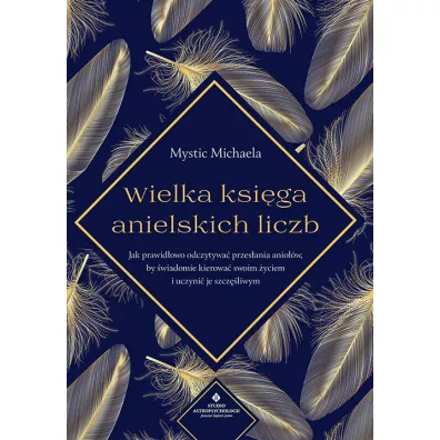 Wielka ksiga anielskich liczb. Jak prawidowo odczytywa przesania aniow, by wiadomie kierowa swoim yciem i uczyni je szczliwym - Mystic Michaela