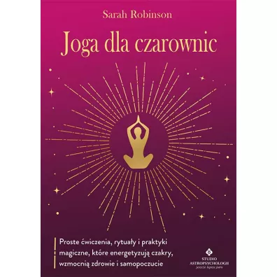 Joga dla czarownic. Proste �wiczenia, rytua�y i praktyki magiczne, kt�re energetyzuj� czakry, wzmocni� zdrowie i samopoczucie - Sarah Robinson