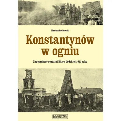Konstantyn�w w ogniu. Zapomniany rozdzia� Bitwy ��dzkiej 1914 roku - Mariusz �ochowski