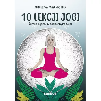 10 lekcji jogi Jamy i nijamy w codziennym yciu - Agnieszka Passendorfer