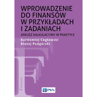 Wprowadzenie do finans�w w przyk�adach i zadaniach. Arkusz kalkulacyjny w praktyce - Bart�omiej Ceg�owski, B�a�ej Podg�rski