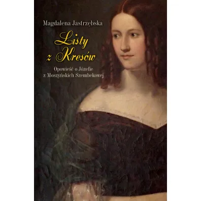 Listy z Kres�w. Opowie�� o J�zefie z Moszy�skich Szembekowej - Magdalena Jastrz�bska